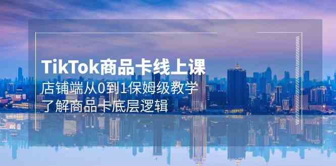 Tk产品卡线上课，店面端从0到1家庭保姆级课堂教学，掌握产品卡底层思维-沐颜网创资源