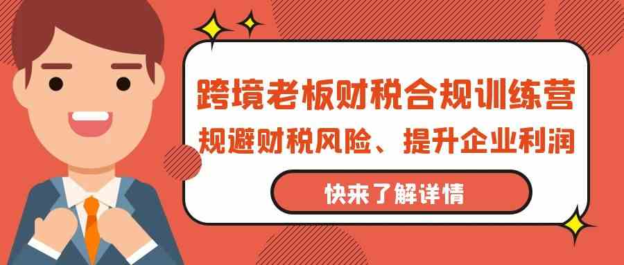 跨境电商老总财税合规夏令营，避开涉税风险、提高公司利润-沐颜网创资源