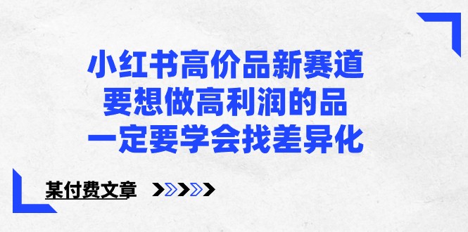 某微信公众号付费文章-小红书的高价位品新生态，若想拉高盈利的品，一定要学会找多元化！-沐颜网创资源