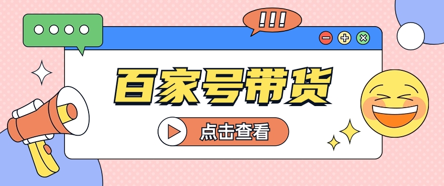 百家号带货玩法，直接复制粘贴发布，一个月单号也能变现2000+！【视频教程】-沐颜网创资源