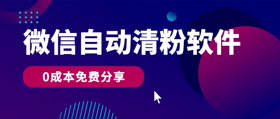 微信自动清粉软件，0成本免费分享，可自用可变现，一天400+-沐颜网创资源