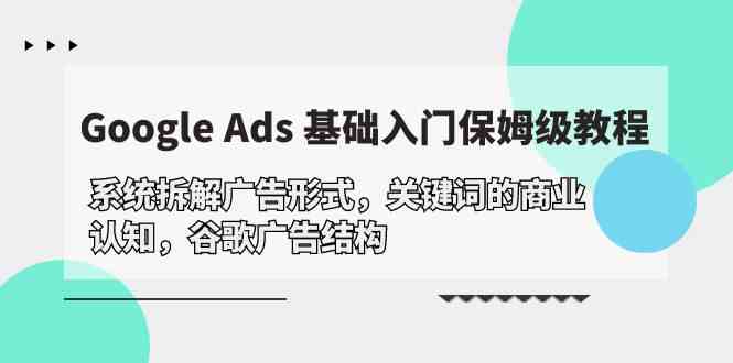 Google Ads 基础入门，系统软件拆卸广告方式/关键字的商业服务认知能力/谷歌广告构造-沐颜网创资源