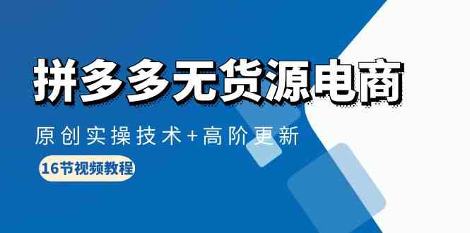 拼多多无货源电商，原创实操技术+高阶更新-沐颜网创资源