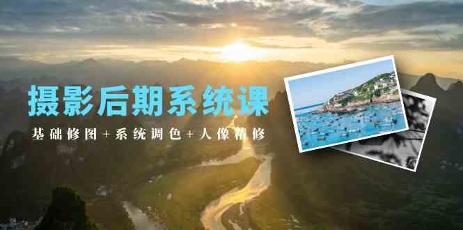 摄影后期系统课：基础修图+系统调色+人像精修-沐颜网创资源