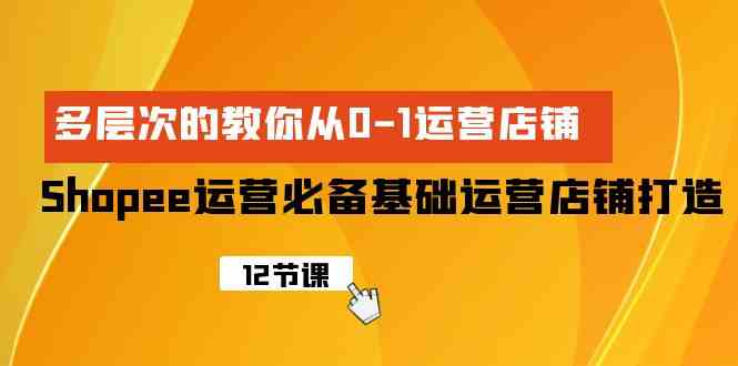 Shopee经营必不可少基本经营店铺打造出，多维度的教大家从0-1经营店铺-沐颜网创资源
