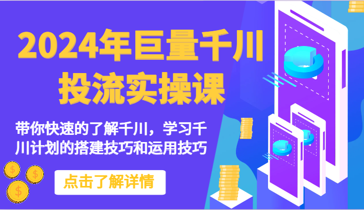 2024年巨量千川投流实操课-陪你快速地掌握巨量千川，学习培训千川计划的搭建方法和应用方法-沐颜网创资源