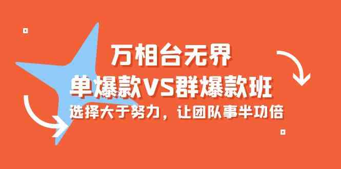 万相台无边-单爆品VS群爆款班：先做人后做事，让团队游刃有余-沐颜网创资源