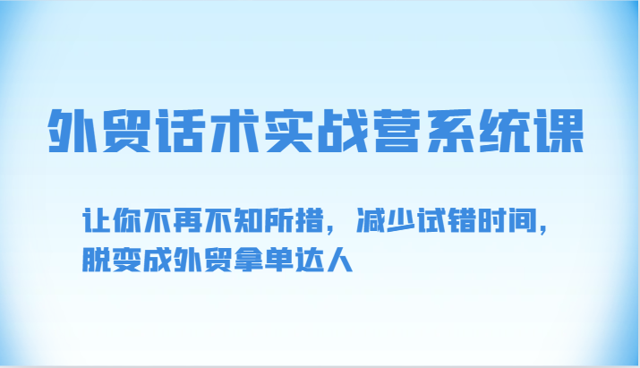 出口外贸销售话术实战营系统软件课-让你不再手足无措，降低尝试错误时长，脱变为出口外贸拿单大咖-沐颜网创资源