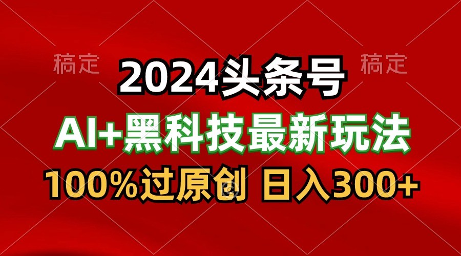 2024全新AI今日头条 高科技猛撸盈利，100%过原创设计，三天必养号，每日5min，月入1W-沐颜网创资源