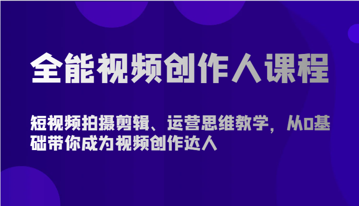 全能型短视频创作人课程内容-短视频拍摄剪辑、营销思维课堂教学，从0基本陪你变成短视频创作大咖-沐颜网创资源