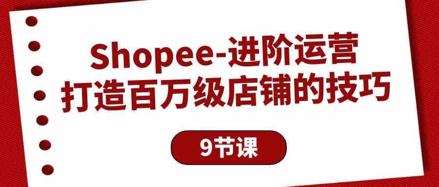 Shopee进阶运营：打造百万级店铺的技巧-沐颜网创资源