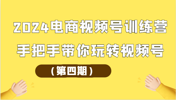 2024电商视频号夏令营从零带你玩转微信视频号-沐颜网创资源