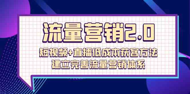 流量营销2.0：短视频+直播低成本获客方法，建立完善流量营销体系-沐颜网创资源