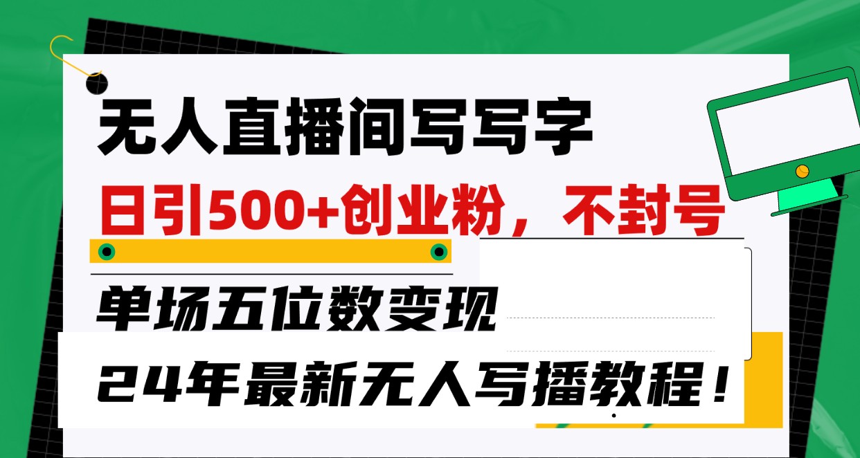 无人直播间写字日引500+创业粉，单场五位数变现，24年最新无人写播不封号教程！-沐颜网创资源