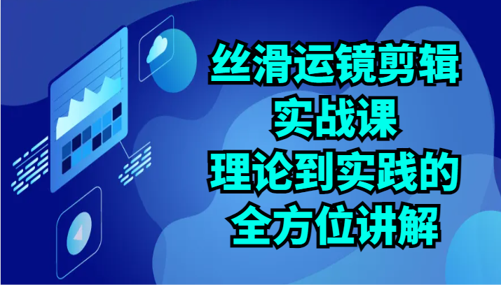顺滑移动镜头视频剪辑实战演练课：基础理论到实践的全面解读-沐颜网创资源