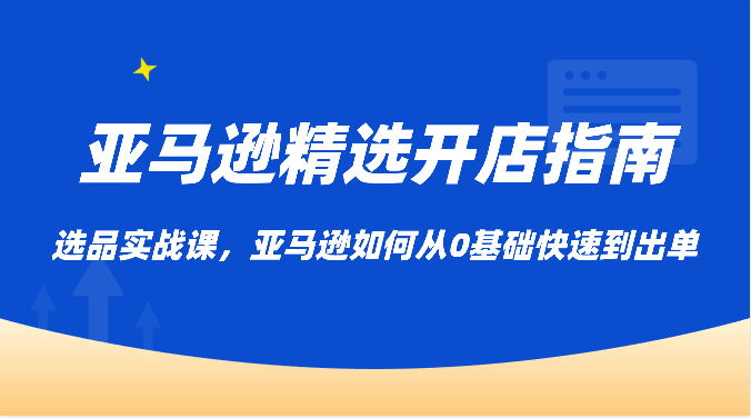 亚马逊平台优选开店指南，选款实战演练课，亚马逊平台怎样从0基本迅速到开单-沐颜网创资源