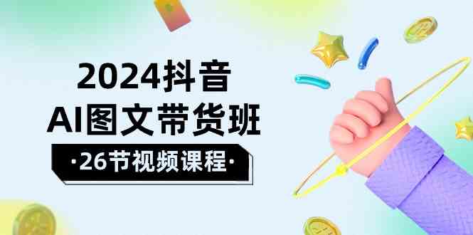 2024抖音视频AI图文并茂卖货班：在这个赛道上飞驰人生取得好效果-沐颜网创资源