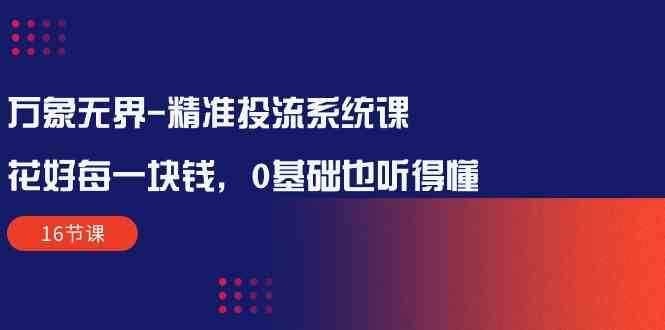 万像无边精确投流系统软件课：用好每一块钱，0基本也能听懂-沐颜网创资源