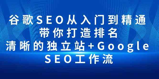 谷歌SEO从入门到精通 带你打造排名 清晰的独立站+Google SEO工作流-沐颜网创资源