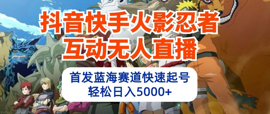 抖音和快手火影互动交流无人直播，先发瀚海跑道迅速养号，轻轻松松日入5000-沐颜网创资源