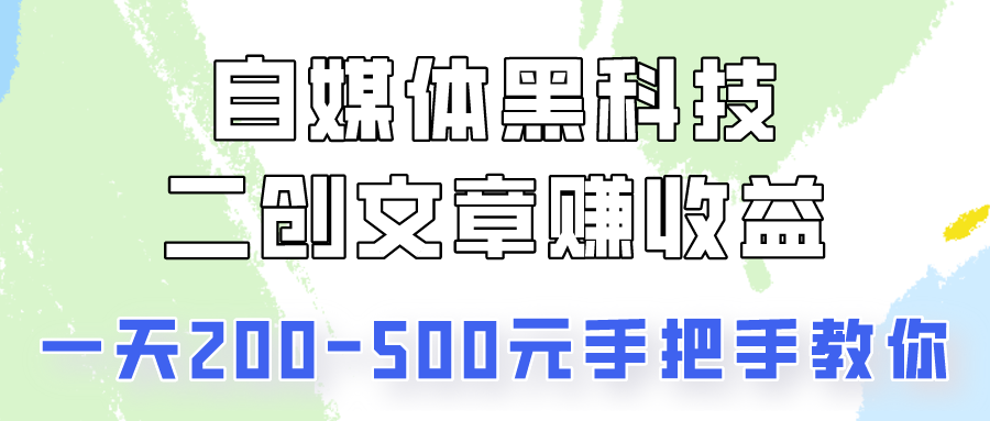 自媒体平台高科技：二创文章内容做盈利，一天200-500元，教你如何！-沐颜网创资源