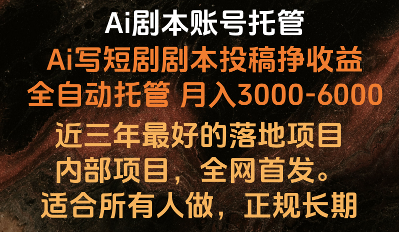 内部结构落地项目，独家首发，Ai台本账户全托管，月入躺着赚钱3000-6000，持续稳定创业好项目。-沐颜网创资源