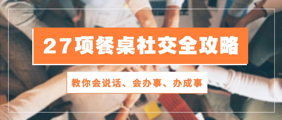 27项饭桌社交媒体攻略大全：教大家会讲话、会做事、办好事-沐颜网创资源