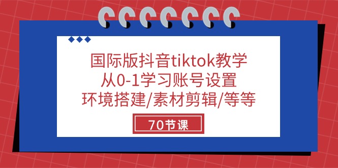 国际版抖音tiktok课堂教学：从0-1学习培训账户设置/环境配置/素材内容视频剪辑/等/70节-沐颜网创资源