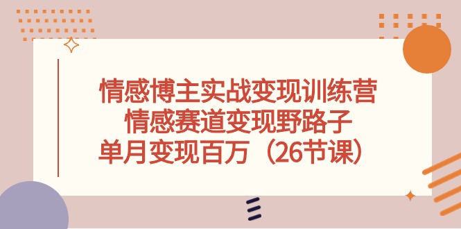 情感博主实战演练转现夏令营，情绪跑道转现歪门邪道，单月转现上百万-沐颜网创资源