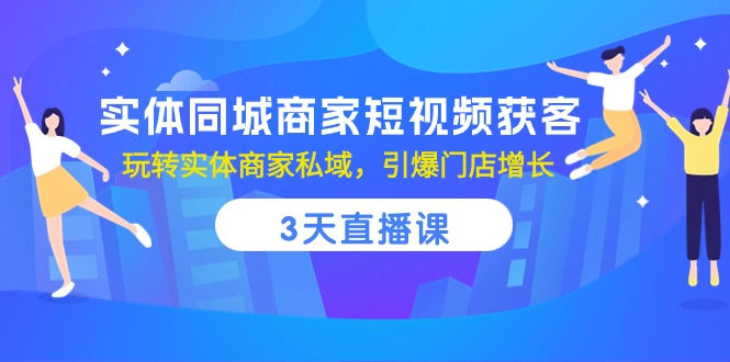 实体线同城网店家短视频获客，3天视频课堂，轻松玩实体商家公域，点爆店面提高-沐颜网创资源