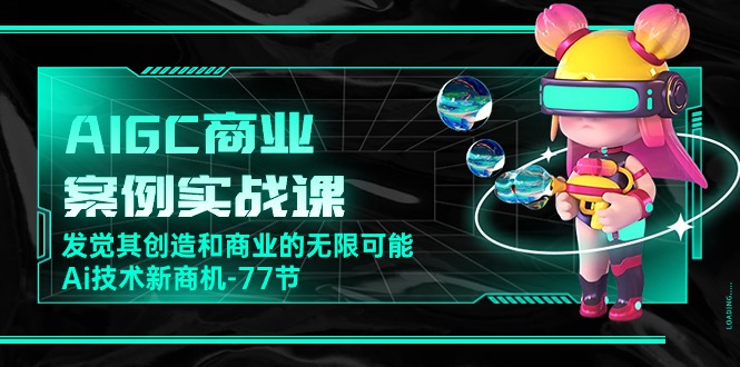 AIGC商业案例实战演练课，发现其创造力和商业无限潜能，Ai技术性商机-沐颜网创资源