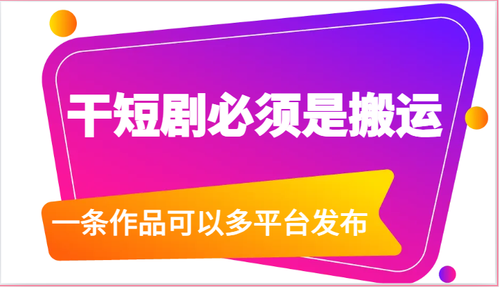 干短剧必须是搬运，一条作品可以多平台发布-沐颜网创资源