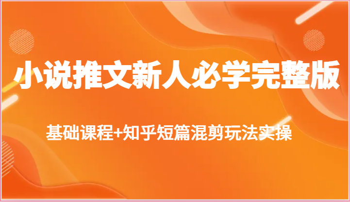 小说推文新人必学完整版，基础课程+知乎短篇混剪玩法实操-沐颜网创资源