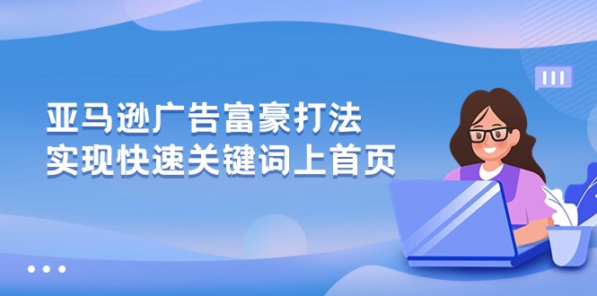 亚马逊广告富豪打法，实现快速关键词上首页-沐颜网创资源
