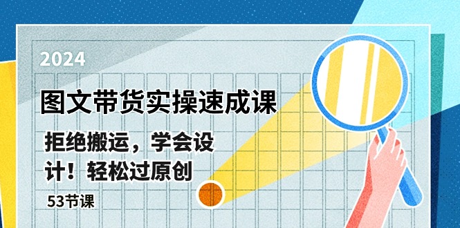 最新图文带货实操速成课，拒绝搬运，学会设计！轻松过原创 (53节课)-沐颜网创资源