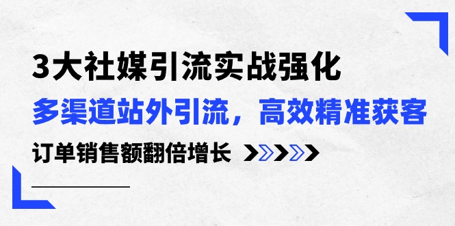 3大社交媒体引流方法实际操作加强，多种渠道站外引流/高效率营销获客/订单信息销售总额翻倍增长-沐颜网创资源