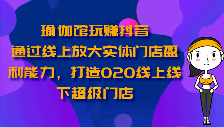 瑜伽会馆轻松玩抖音视频-通过网上变大线下门店营运能力，打造出O2O线上与线下超级门店-沐颜网创资源