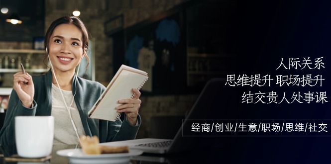 人际交往思维拓展职场提升，结识贵人相助为人处事课：做生意/自主创业/买卖/初入职场/逻辑思维-沐颜网创资源