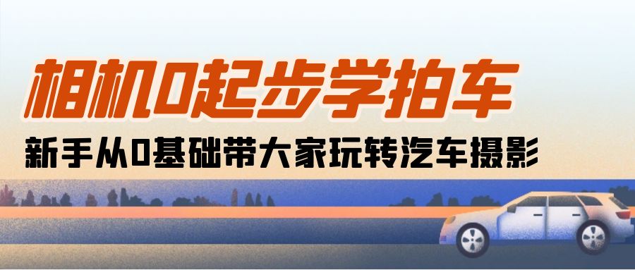 相机0起步学拍车：新手从0基础带大家玩转汽车摄影-沐颜网创资源