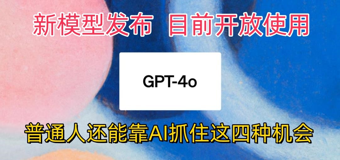 最牛实体模型ChatGPT-4omni震撼人心公布，现阶段对外开放应用，平常人可以借助AI抓住的四个机遇-沐颜网创资源