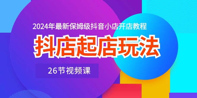 抖音小店出单游戏玩法，2024年全新家庭保姆级抖店开店流程-沐颜网创资源