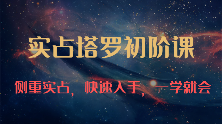 实占塔罗初阶课：独特的牌意解读学习结构，侧重实占，快速入手，一学就会-沐颜网创资源