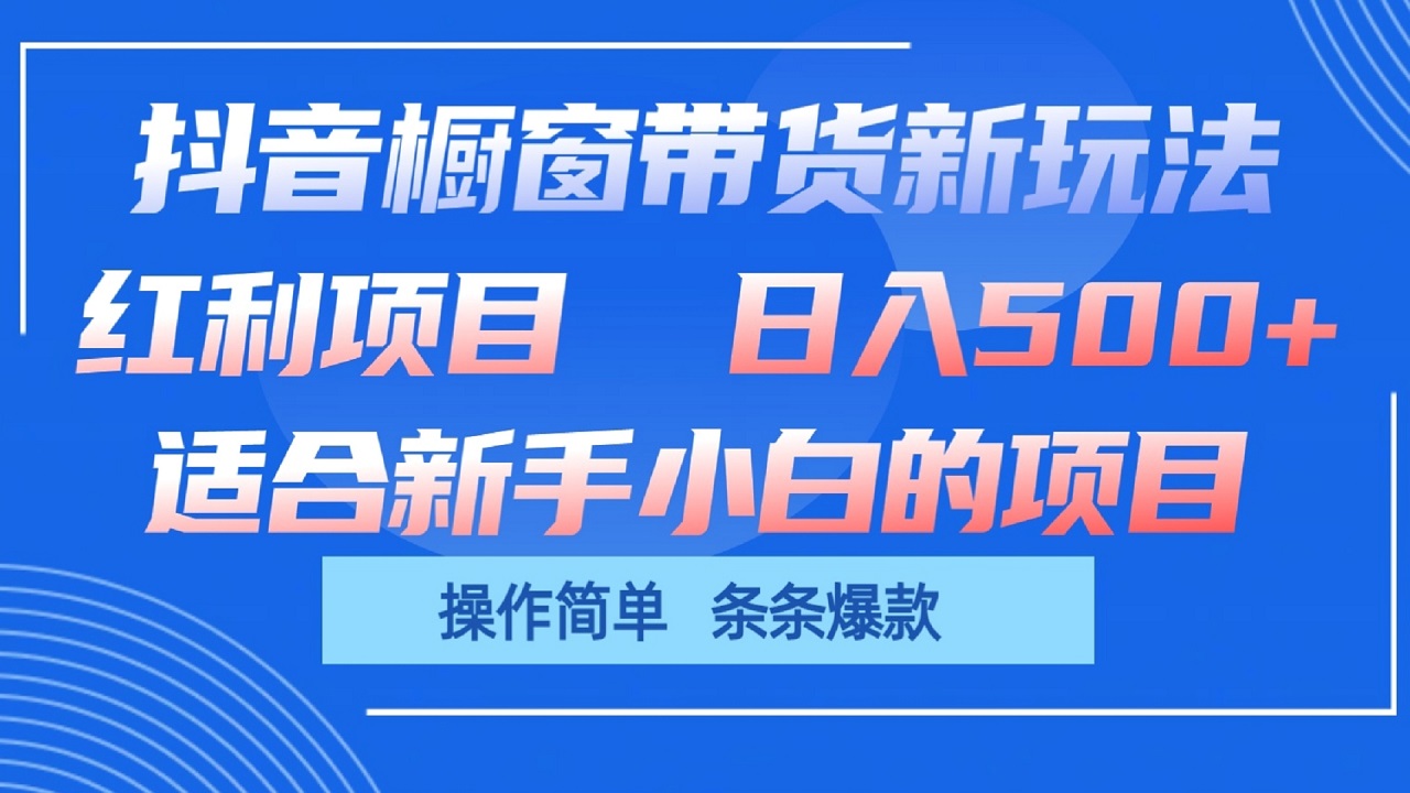 抖音橱窗带货新玩法，单日收益500+，操作简单，条条爆款-沐颜网创资源