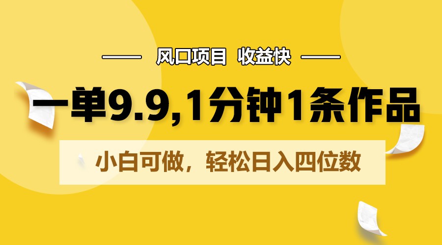 一单9.9，1分钟1条作品，小白可做，轻松日入四位数-沐颜网创资源