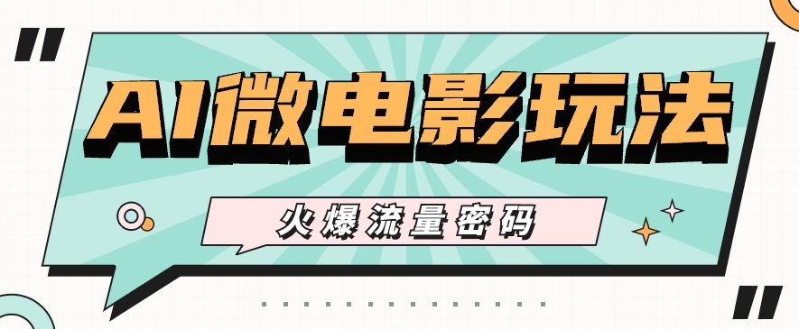 最近爆火的AI微电影玩法，零门槛新手也能制作原创作品，多种变现方式【视频+工具】-沐颜网创资源