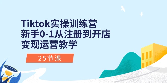 Tiktok实操训练营：新手0-1从注册到开店变现运营教学-沐颜网创资源