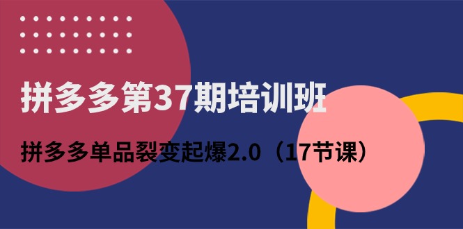 拼多多第37期培训班：拼多多单品裂变起爆2.0-沐颜网创资源