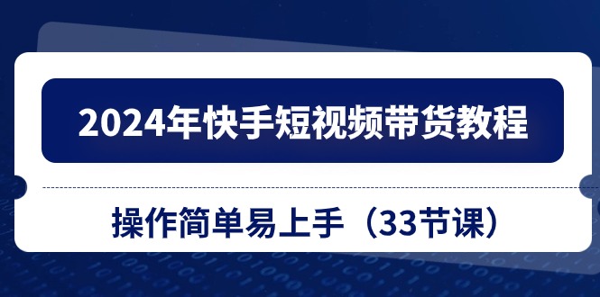 2024年快手短视频带货教程，操作简单易上手-沐颜网创资源