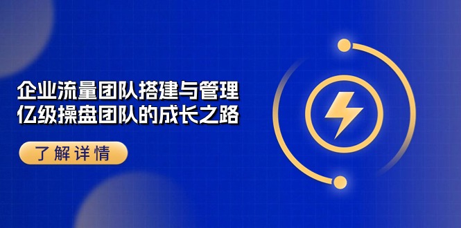 企业流量团队搭建与管理，亿级操盘团队的成长之路-沐颜网创资源
