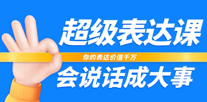 超级表达课，你的表达价值千万，会说话成大事-沐颜网创资源
